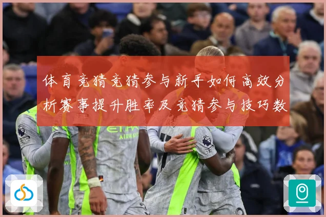体育竞猜竞猜参与新手如何高效分析赛事提升胜率及竞猜参与技巧数据研判-深度解析
