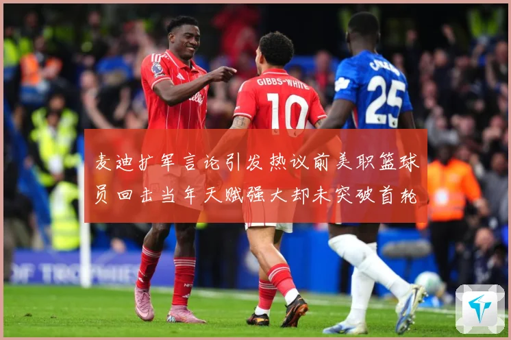麦迪扩军言论引发热议前美职篮球员回击当年天赋强大却未突破首轮赛场复盘-深度解析