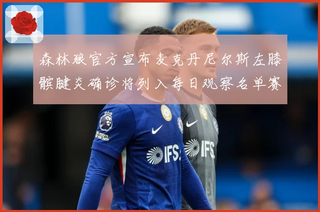 森林狼官方宣布麦克丹尼尔斯左膝髌腱炎确诊将列入每日观察名单赛场复盘-深度解析