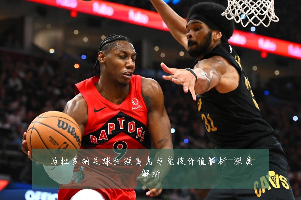 马拉多纳足球生涯高光与竞技价值解析-深度解析