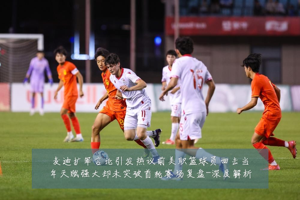 麦迪扩军言论引发热议前美职篮球员回击当年天赋强大却未突破首轮赛场复盘-深度解析