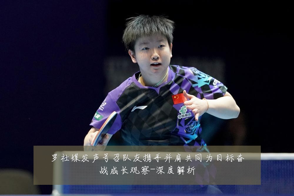 罗社媒发声号召队友携手并肩共同为目标奋战成长观察-深度解析